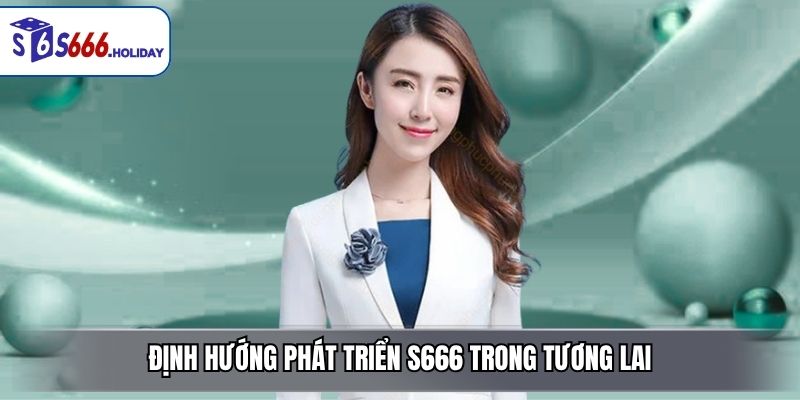 Định Hướng Phát Triển S666 Trong Tương Lai